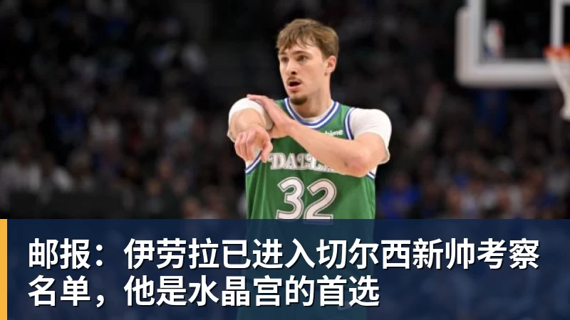 世界杯官网邮报：伊劳拉已进入切尔西新帅考察名单，他是水晶宫的首选